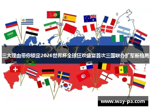 三大理由带你锁定2026世界杯全球狂欢盛宴首次三国联办扩军新格局