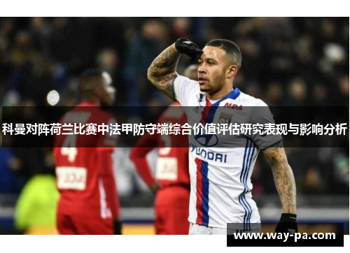 科曼对阵荷兰比赛中法甲防守端综合价值评估研究表现与影响分析