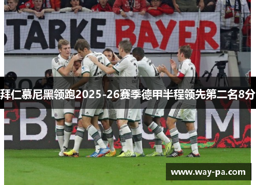 拜仁慕尼黑领跑2025-26赛季德甲半程领先第二名8分 拜仁慕尼黑领跑2025-26赛季德甲半程领先第二名8分