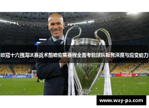 欧冠十六强淘汰赛战术前瞻密集赛程全面考验球队板凳深度与应变能力